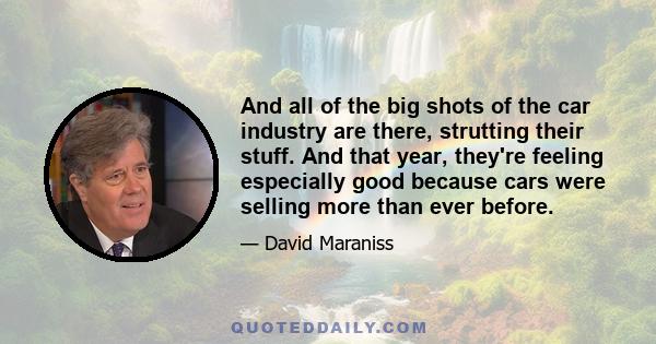 And all of the big shots of the car industry are there, strutting their stuff. And that year, they're feeling especially good because cars were selling more than ever before.