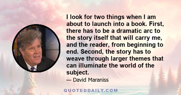 I look for two things when I am about to launch into a book. First, there has to be a dramatic arc to the story itself that will carry me, and the reader, from beginning to end. Second, the story has to weave through