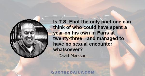 Is T.S. Eliot the only poet one can think of who could have spent a year on his own in Paris at twenty-three—and managed to have no sexual encounter whatsoever?