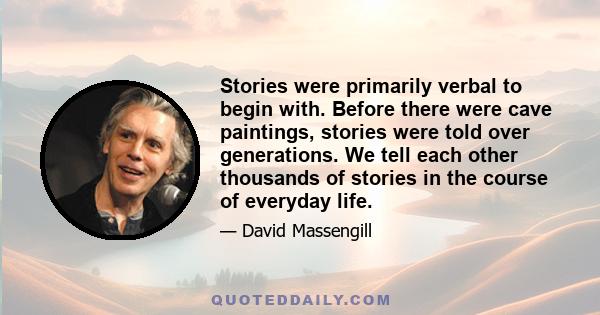 Stories were primarily verbal to begin with. Before there were cave paintings, stories were told over generations. We tell each other thousands of stories in the course of everyday life.