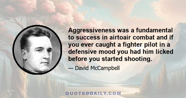 Aggressiveness was a fundamental to success in airtoair combat and if you ever caught a fighter pilot in a defensive mood you had him licked before you started shooting.