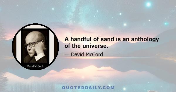 A handful of sand is an anthology of the universe.