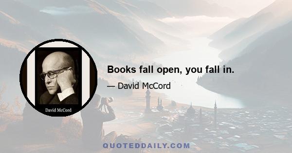 Books fall open, you fall in.