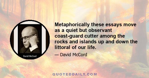 Metaphorically these essays move as a quiet but observant coast-guard cutter among the rocks and islands up and down the littoral of our life.