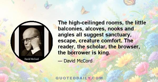 The high-ceilinged rooms, the little balconies, alcoves, nooks and angles all suggest sanctuary, escape, creature comfort. The reader, the scholar, the browser, the borrower is king.