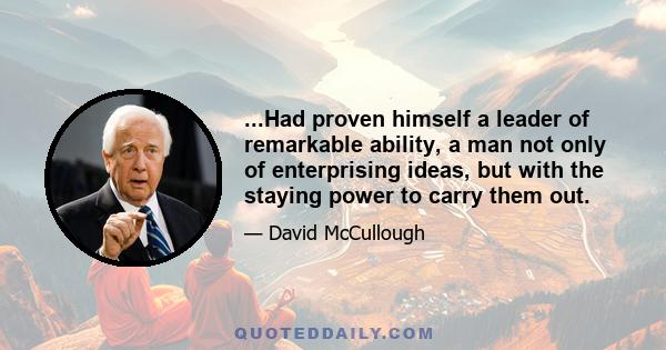 ...Had proven himself a leader of remarkable ability, a man not only of enterprising ideas, but with the staying power to carry them out.