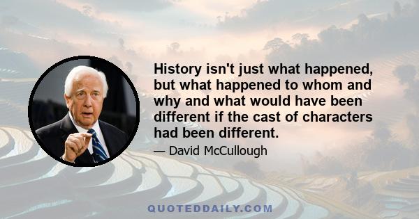 History isn't just what happened, but what happened to whom and why and what would have been different if the cast of characters had been different.