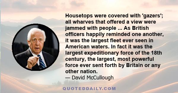 Housetops were covered with 'gazers'; all wharves that offered a view were jammed with people ... As British officers happily reminded one another, it was the largest fleet ever seen in American waters. In fact it was