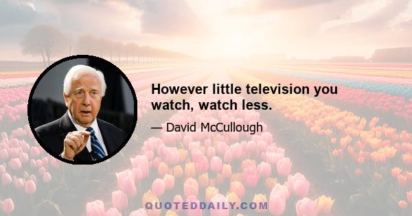 However little television you watch, watch less.