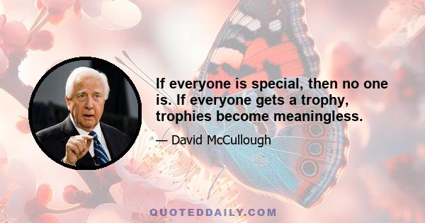 If everyone is special, then no one is. If everyone gets a trophy, trophies become meaningless.