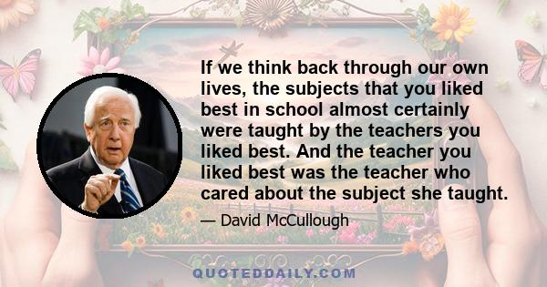 If we think back through our own lives, the subjects that you liked best in school almost certainly were taught by the teachers you liked best. And the teacher you liked best was the teacher who cared about the subject