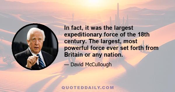 In fact, it was the largest expeditionary force of the 18th century. The largest, most powerful force ever set forth from Britain or any nation.