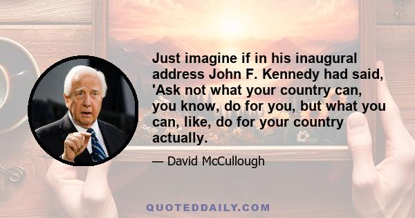 Just imagine if in his inaugural address John F. Kennedy had said, 'Ask not what your country can, you know, do for you, but what you can, like, do for your country actually.