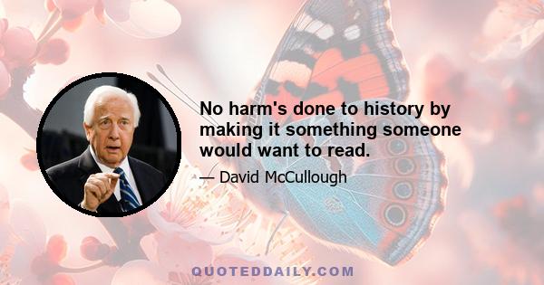 No harm's done to history by making it something someone would want to read.