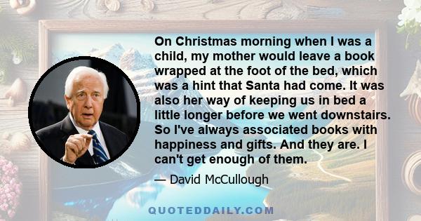 On Christmas morning when I was a child, my mother would leave a book wrapped at the foot of the bed, which was a hint that Santa had come. It was also her way of keeping us in bed a little longer before we went