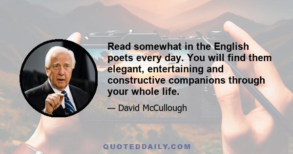 Read somewhat in the English poets every day. You will find them elegant, entertaining and constructive companions through your whole life.