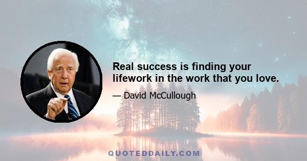 Real success is finding your lifework in the work that you love.