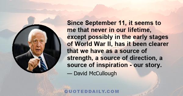 Since September 11, it seems to me that never in our lifetime, except possibly in the early stages of World War II, has it been clearer that we have as a source of strength, a source of direction, a source of