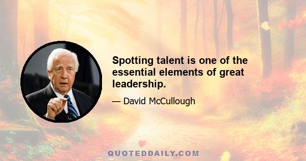 Spotting talent is one of the essential elements of great leadership.