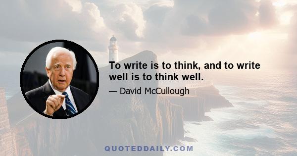 To write is to think, and to write well is to think well.