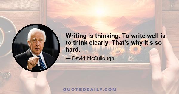 Writing is thinking. To write well is to think clearly. That's why it's so hard.