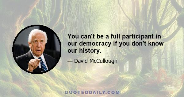 You can't be a full participant in our democracy if you don't know our history.