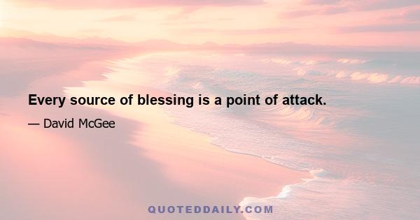 Every source of blessing is a point of attack.