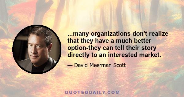 ...many organizations don't realize that they have a much better option-they can tell their story directly to an interested market.