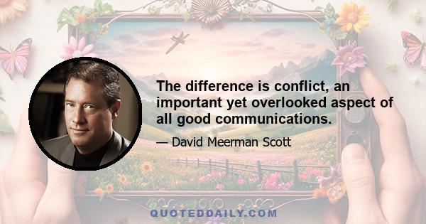 The difference is conflict, an important yet overlooked aspect of all good communications.