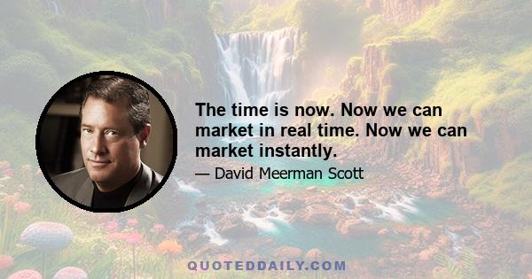 The time is now. Now we can market in real time. Now we can market instantly.