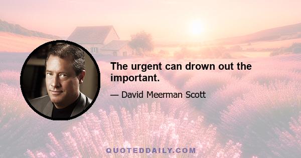 The urgent can drown out the important.