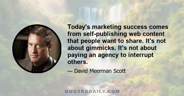 Today's marketing success comes from self-publishing web content that people want to share. It's not about gimmicks. It's not about paying an agency to interrupt others.