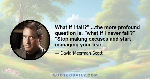 What if i fail? ...the more profound question is, what if i never fail? Stop making excuses and start managing your fear.