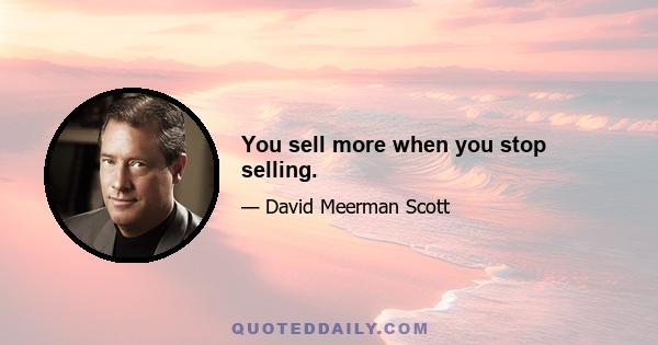 You sell more when you stop selling.