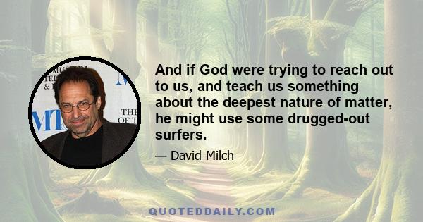 And if God were trying to reach out to us, and teach us something about the deepest nature of matter, he might use some drugged-out surfers.