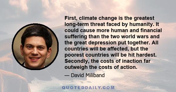 First, climate change is the greatest long-term threat faced by humanity. It could cause more human and financial suffering than the two world wars and the great depression put together. All countries will be affected,