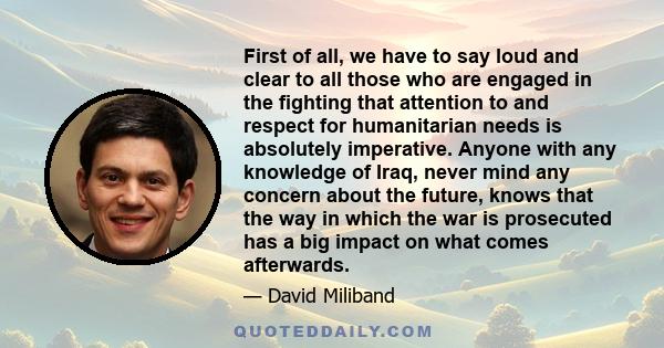 First of all, we have to say loud and clear to all those who are engaged in the fighting that attention to and respect for humanitarian needs is absolutely imperative. Anyone with any knowledge of Iraq, never mind any