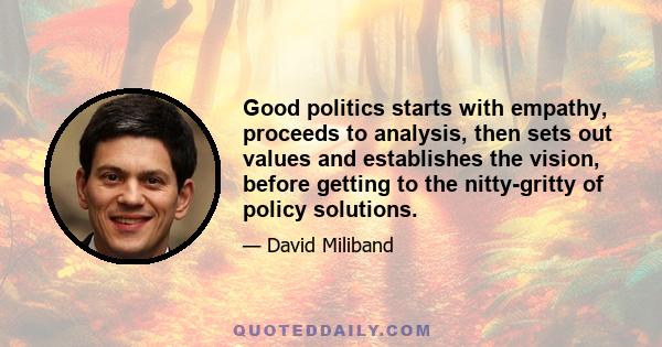 Good politics starts with empathy, proceeds to analysis, then sets out values and establishes the vision, before getting to the nitty-gritty of policy solutions.