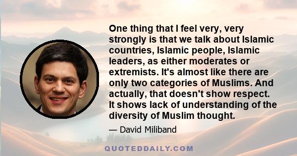 One thing that I feel very, very strongly is that we talk about Islamic countries, Islamic people, Islamic leaders, as either moderates or extremists. It's almost like there are only two categories of Muslims. And