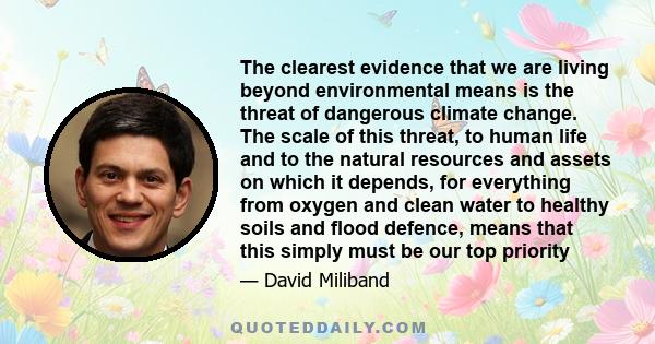 The clearest evidence that we are living beyond environmental means is the threat of dangerous climate change. The scale of this threat, to human life and to the natural resources and assets on which it depends, for