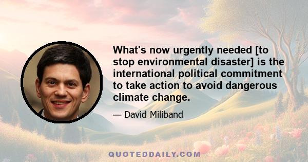 What's now urgently needed [to stop environmental disaster] is the international political commitment to take action to avoid dangerous climate change.