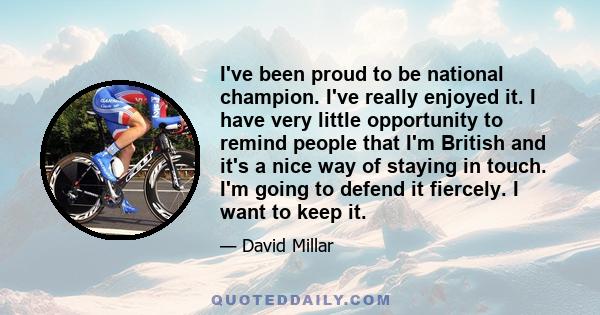 I've been proud to be national champion. I've really enjoyed it. I have very little opportunity to remind people that I'm British and it's a nice way of staying in touch. I'm going to defend it fiercely. I want to keep