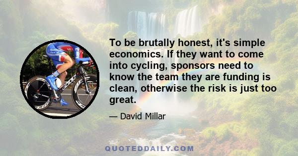 To be brutally honest, it's simple economics. If they want to come into cycling, sponsors need to know the team they are funding is clean, otherwise the risk is just too great.