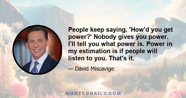 People keep saying, 'How'd you get power?' Nobody gives you power. I'll tell you what power is. Power in my estimation is if people will listen to you. That's it.