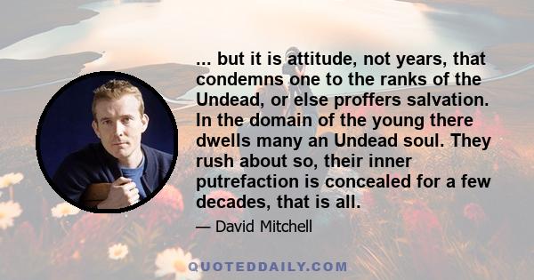 ... but it is attitude, not years, that condemns one to the ranks of the Undead, or else proffers salvation. In the domain of the young there dwells many an Undead soul. They rush about so, their inner putrefaction is