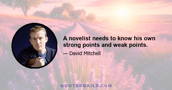 A novelist needs to know his own strong points and weak points.