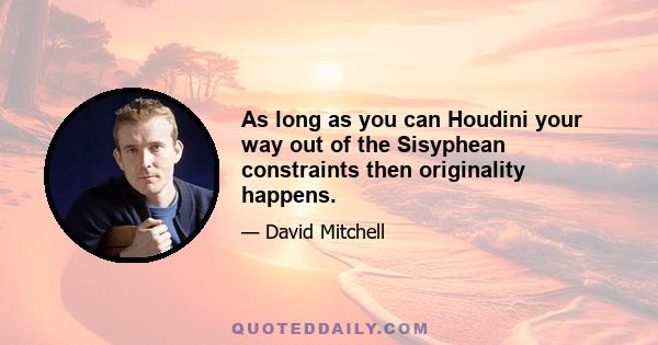 As long as you can Houdini your way out of the Sisyphean constraints then originality happens.