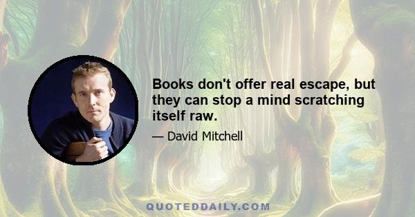 Books don't offer real escape, but they can stop a mind scratching itself raw.