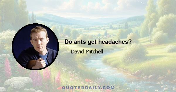 Do ants get headaches?