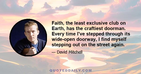 Faith, the least exclusive club on Earth, has the craftiest doorman. Every time I've stepped through its wide-open doorway, I find myself stepping out on the street again.